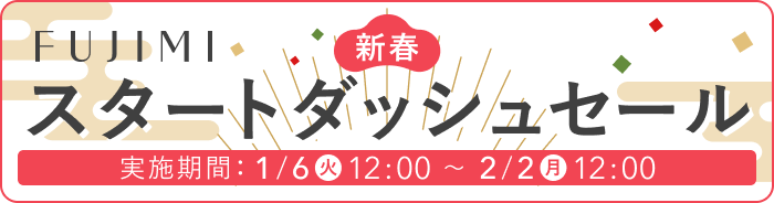 FUJIMI 新春スタートダッシュセール 実施期間:1/6火 12:00〜2/2月 12:00
