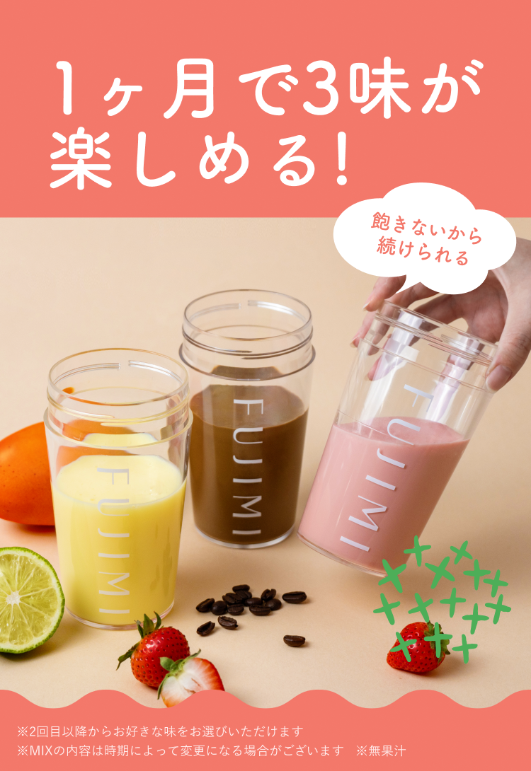 1ヶ月で3味が楽しめる!※1 飽きないから続けられる 2回目以降からお好きな味をお選びいただけます ※MIXの内容は時期によって変更になる場合がございます ※無果汁