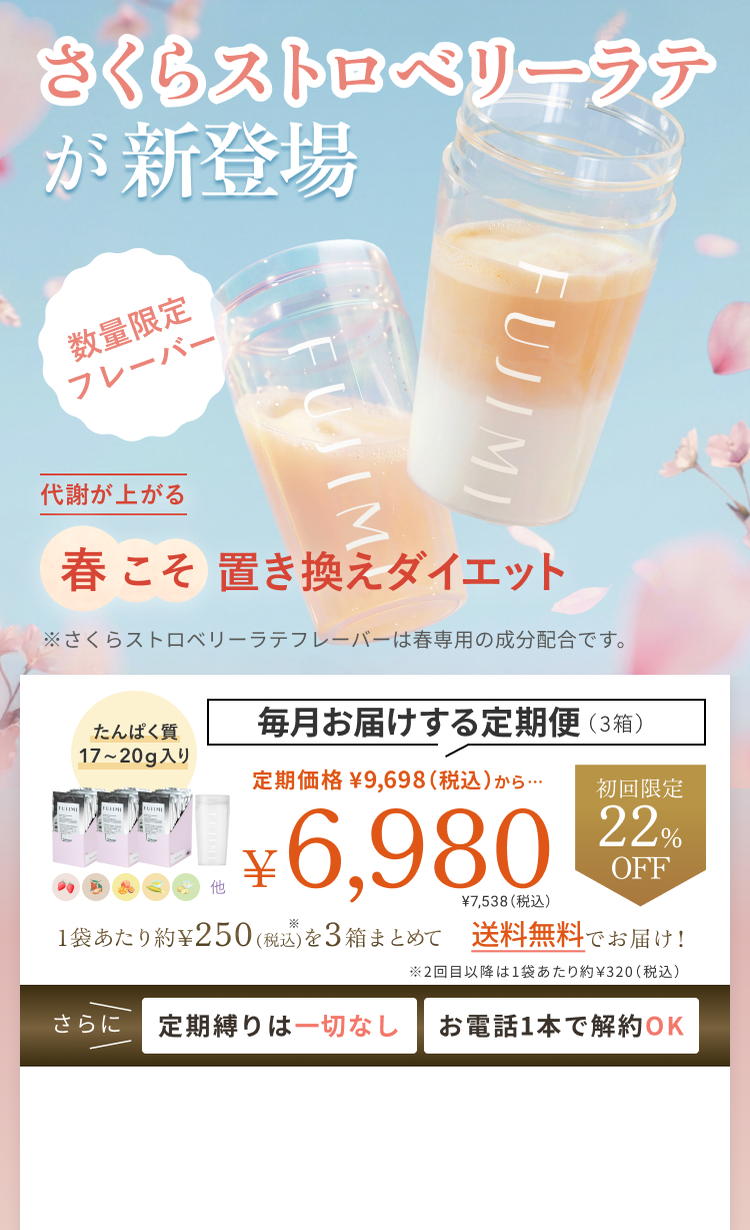 さくらストロベリーラテが新登場 期間限定フレーバー 代謝が上がる 春こそ 置き換えダイエット ※さくらストロベリーラテフレーバーは春専用の成分配合です。 たんぱく質17〜20g入り 毎月お届けする定期便(3箱) 定期価格 ¥9,698(税込)から… 初回限定 22% OFF ¥6,980 ¥7,538(税込) 1袋あたり約¥250(税込)を3箱まとめて 送料無料でお届け! ※2回目以降は1袋あたり約¥320(税込) さらに 定期縛りは一切なし お電話1本で解約OK