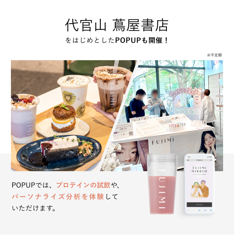 代官山 蔦屋書店をはじめとしたPOP UPも開催! ※不定期 POPUPでは、プロテインの試飲や、パーソナライズ分析を体験していただけます。