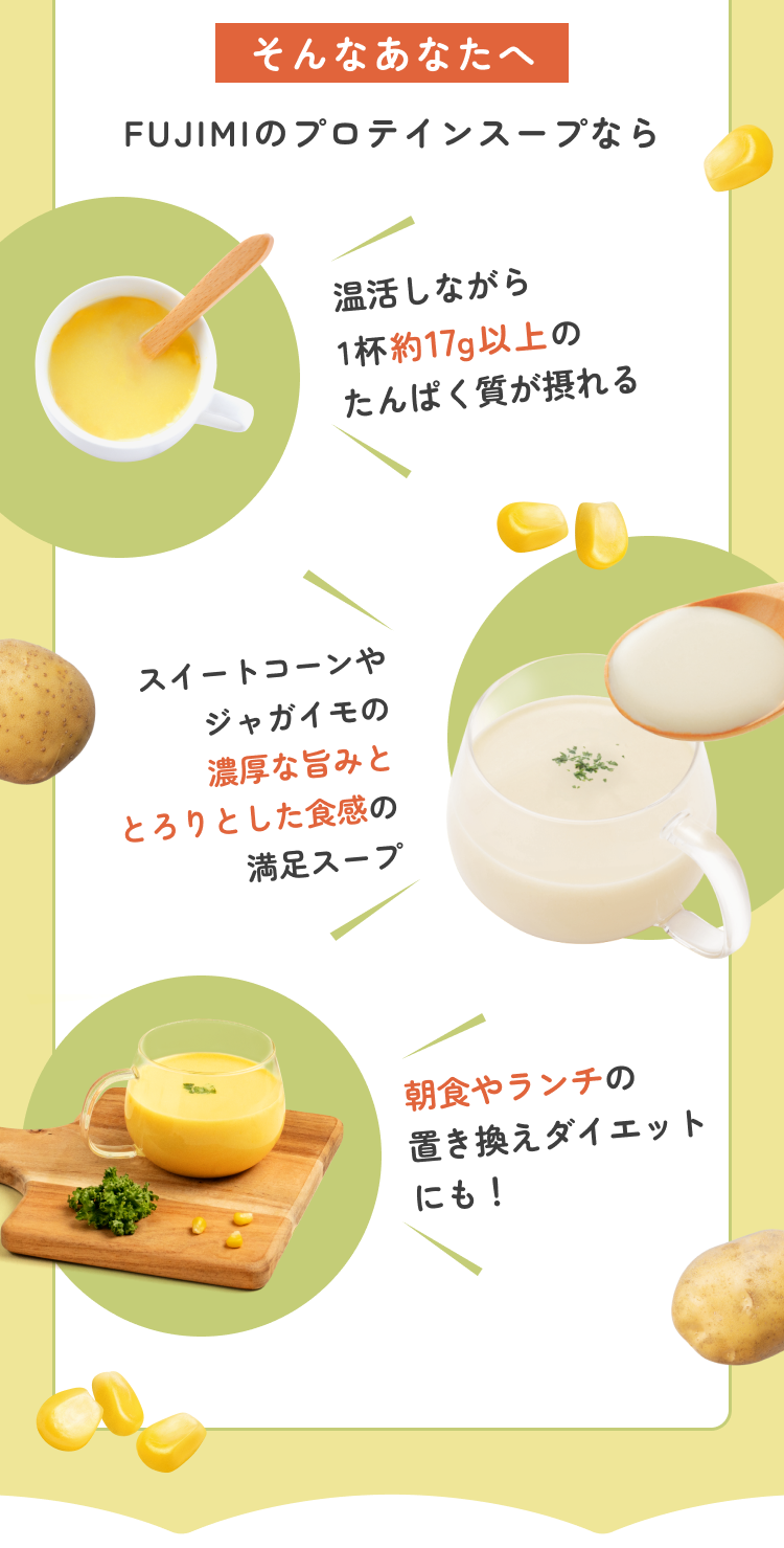 そんなあなたへ FUJIMIのプロテインスープなら 温活しながら1杯約17g以上のたんぱく質が摂れる スイートコーンやジャガイモの濃厚な旨みととろりとした食感の満足スープ